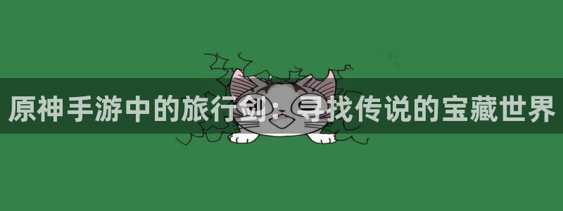 “海角社区姐弟：原神手游中的旅行剑：寻找传