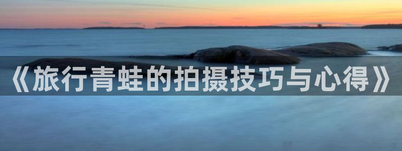 “hjc1a8海角社区入口：《旅行青蛙的拍