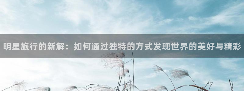 “海角社区最新回家方式：明星旅行的新解：如