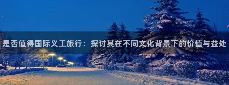 海角社区吃瓜网站：是否值得国际义工旅行：探讨其在不同文化背景下的价值与益处