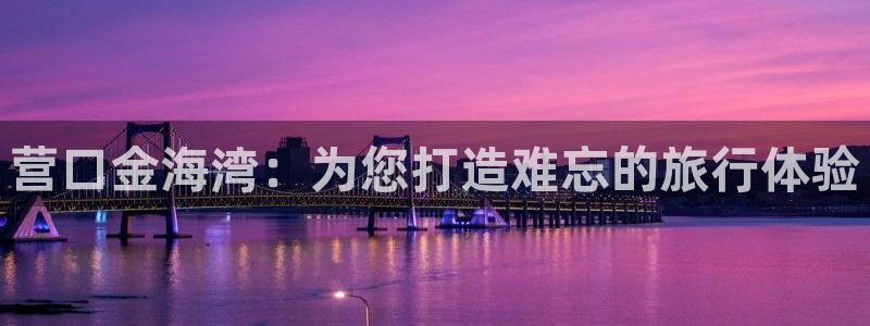 “海角社区官网在线登录入口网址：营口金海湾