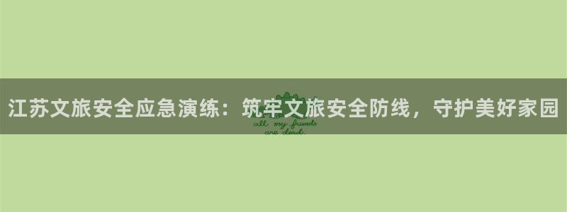 hjd98c海角社区：江苏文旅安全应急演练：筑牢文旅安全防线，守护美好家园