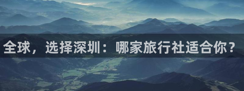 “海角社区观看：全球，选择深圳：哪家旅行社