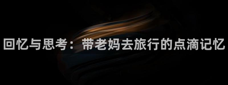 “海角社区登录账号：回忆与思考：带老妈去旅