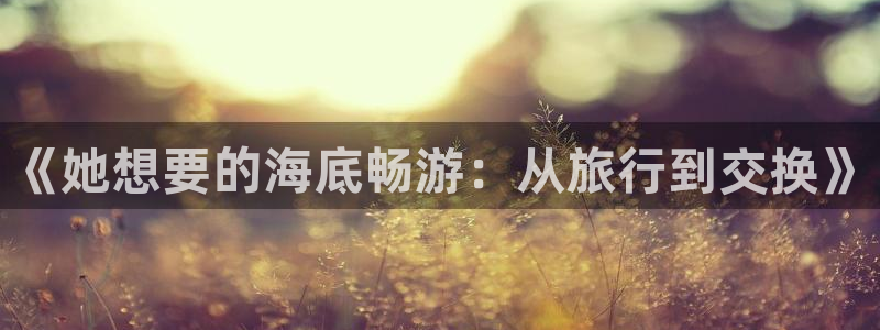 免费看海角社区：《她想要的海底畅游：从旅